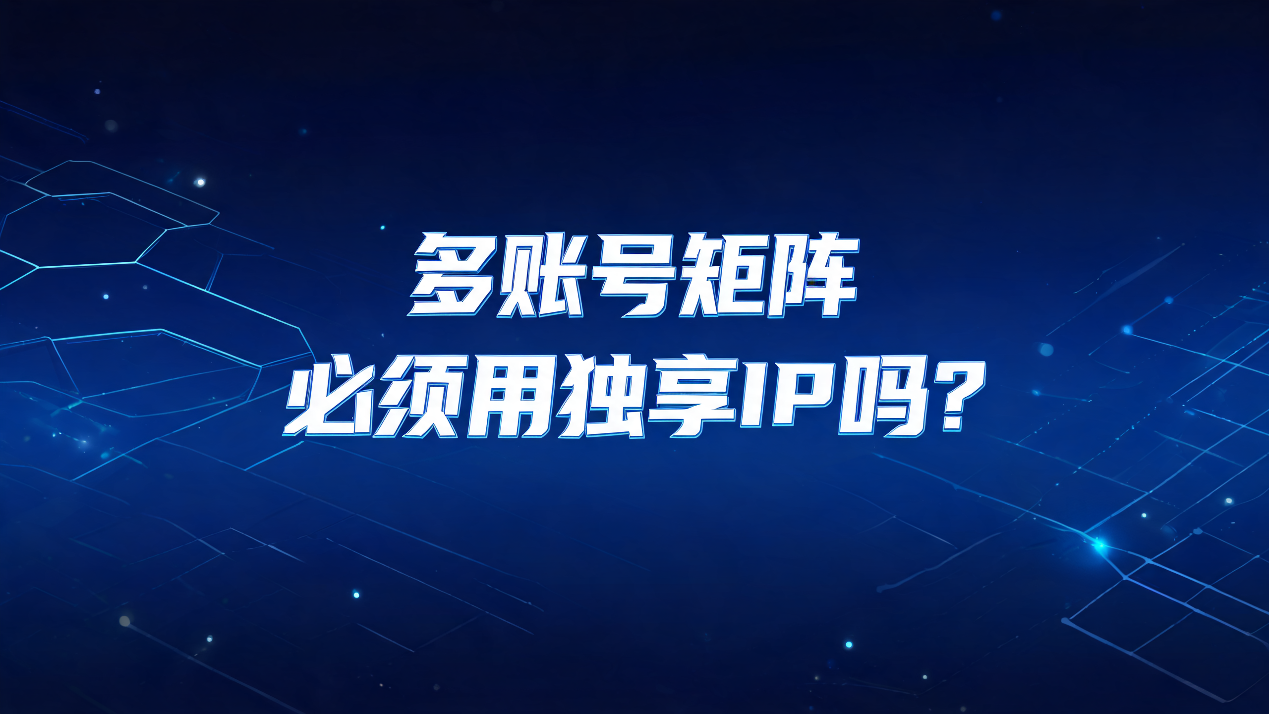 多账号矩阵必须用独享IP吗?